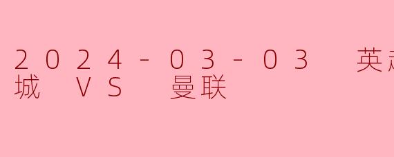 2024-03-03 英超联赛 曼城 VS 曼联